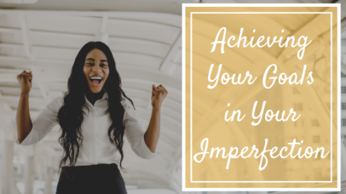 Achieving Your Goals in Your Imperfection