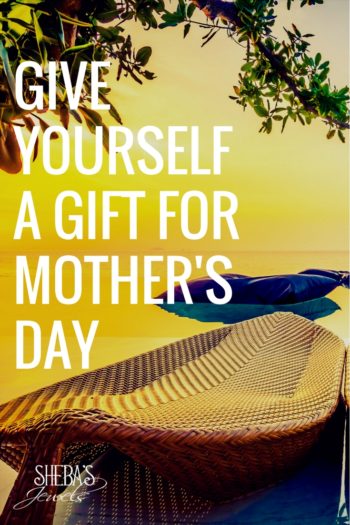 Give Yourself a Gift for Mother's Day